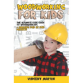 Woodworking for Kids: The Ultimate Kids Guide to Woodworking + Amazing Step by Step Projects By VINCENT MARTIN