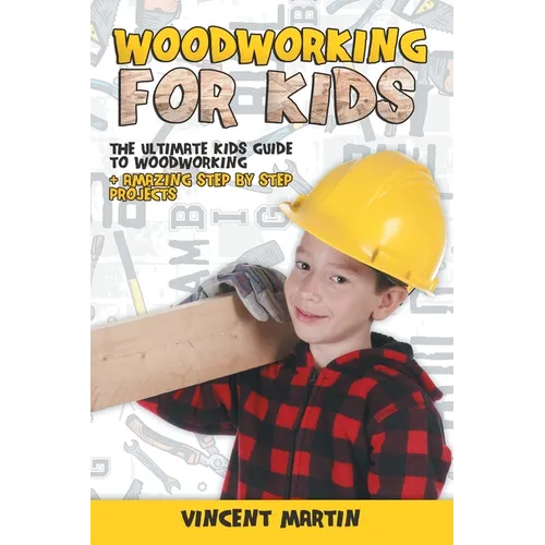Woodworking for Kids: The Ultimate Kids Guide to Woodworking + Amazing Step by Step Projects By VINCENT MARTIN