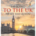 I'm Going to the UK to See the Queen! Geography for 3rd Grade Children's Explore the World Books