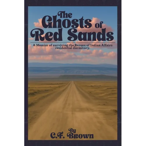 The Ghosts of Red Sands: A Memoir of Surviving the Bureau of Indian Affairs Residential Dormitory