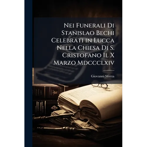 Nei Funerali Di Stanislao Bechi Celebrati in Lucca Nella Chiesa Di S. Cristofano Il X Marzo Mdccclxiv: Elogio