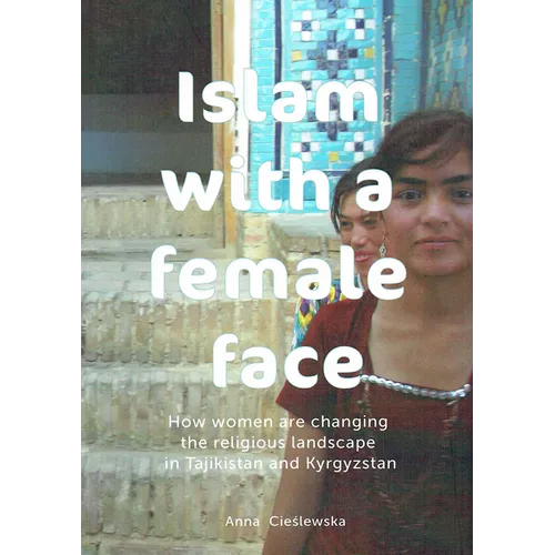 Islam with a Female Face: How Women Are Changing the Religious Landscape in Tajikistan and Kyrgyzstan