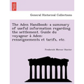 The Aden Handbook: A Summary of Useful Information Regarding the Settlement. Guide Du Voyageur a Aden: Renseignements Et Tarifs, Etc.