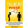 The Mind Power: Your Easy Manual For The World of Manipulation Secrets, With Tips and Tricks To Control People And Understand the Power Of Our Mind