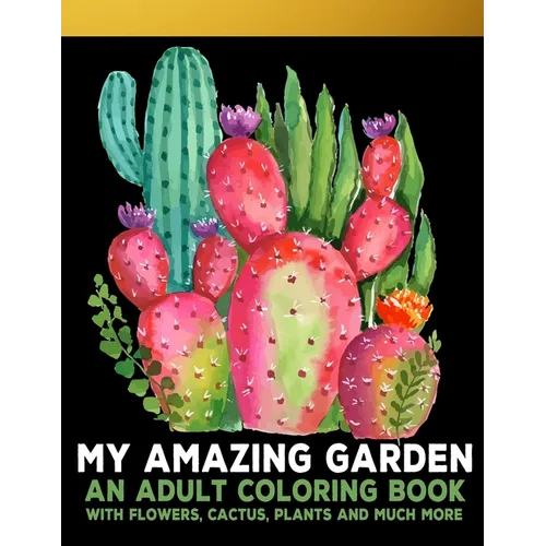 My Amazing Garden: An Adult Coloring Book With Flowers, Plants, Succulents, And So Much More