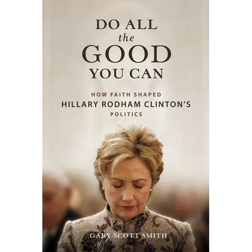 Do All the Good You Can: How Faith Shaped Hillary Rodham Clinton's Politics