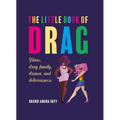 The Little Book of Drag: Divas, Drag Family, Drama, and Deliciousness