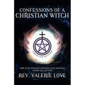 Confessions of a Christian Witch: How an Ex-Jehovah's Witness Lives Magickal & How You Can Too! - 2020 EXPANDED EDITION