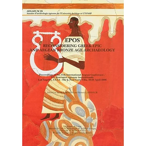 Epos. Reconsidering Greek Epic and Aegean Bronze Age Archaeology: Proceedings of the 11th International Aegean Conference / 11E Rencontre Egeenne Inte