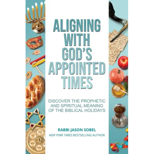 Aligning With God's Appointed Times: Discover the Prophetic and Spiritual Meaning of the Biblical Holidays