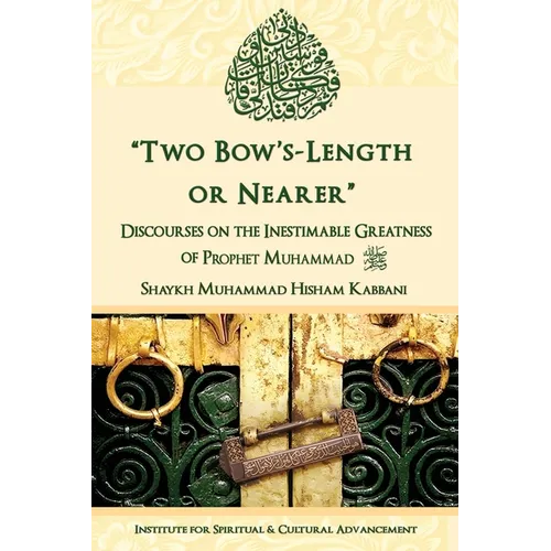 "Two Bow's Length or Nearer": the Inestimable Greatness of Prophet Muhammad (upon him be peace): the Inestimable Greatness of Prophet Muhammad