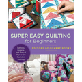Super Easy Quilting for Beginners: Patterns, Projects, and Tons of Tips to Get Started in Quilting