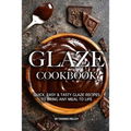 Glaze Cookbook: Quick, Easy Tasty Glaze Recipes to Bring Any Meal to Life