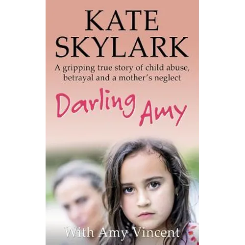 Darling Amy: A Gripping True Story of Child Abuse, Betrayal and a Mother's Neglect