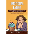 Emotional Eating: Find Out Negative Emotions behind Your Hunger and Build a Healthy (Step-by-step Guide to End Your Battle with Food and Satisfy Your