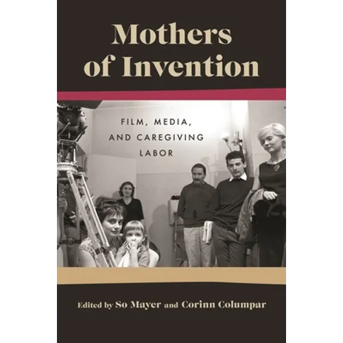 Mothers of Invention: Film, Media, and Caregiving Labor