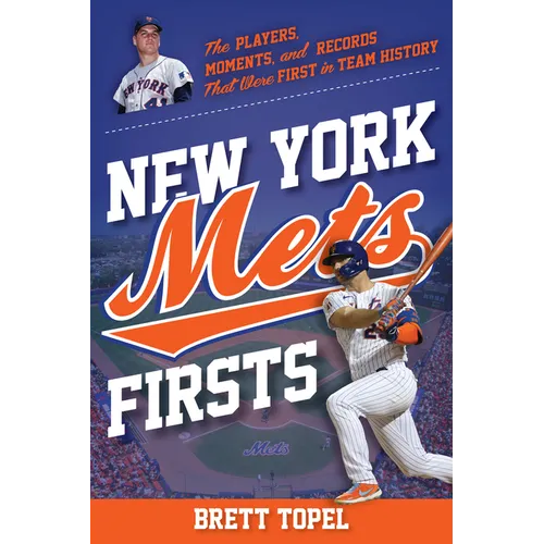 New York Mets Firsts: The Players, Moments, and Records That Were First in Team History
