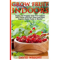 Grow Fruit Indoors: Easily And Frugally Grow Fruit Indoors With Plants And Fruit