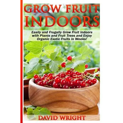 Grow Fruit Indoors: Easily And Frugally Grow Fruit Indoors With Plants And Fruit