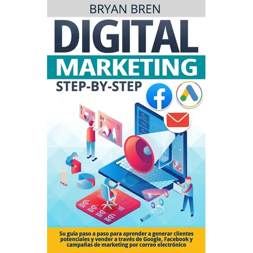 Digital Marketing Step-by-Step: Su guía paso a paso para aprender a generar clientes potenciales y vender a través de Google, Facebook y campañas de m