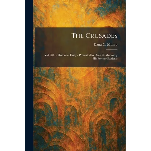 The Crusades: And Other Historical Essays; Presented to Dana C. Munro by His Former Students