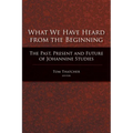 What We Have Heard from the Beginning: The Past, Present, and Future of Johannine Studies