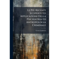 Le Più Recenti Scoperte Ed Applicazioni Della Psichiatria Ed Antropologia Criminale