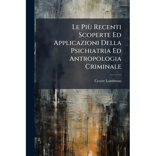 Le Più Recenti Scoperte Ed Applicazioni Della Psichiatria Ed Antropologia Criminale