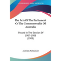 The Acts Of The Parliament Of The Commonwealth Of Australia: Passed In The Session Of 1907-1908 (1908)