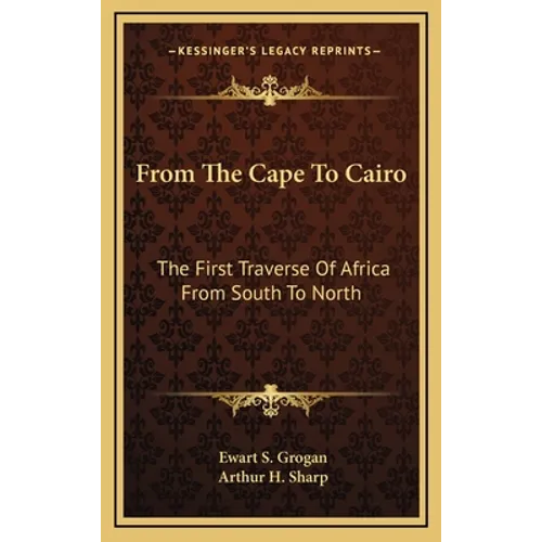 From The Cape To Cairo: The First Traverse Of Africa From South To North