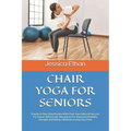 Chair Yoga for Seniors: Transform Your Daily Routine With Chair Yoga Tailored Exercises For Seniors With Gentle Movements For Improved Flexibi