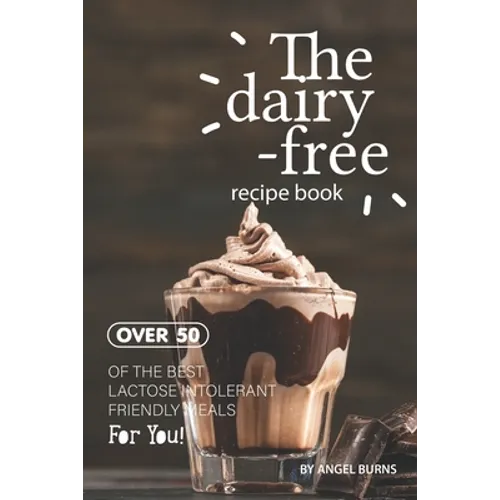 The Dairy-Free Recipe Book: Over 50 of the Best Lactose Intolerant Friendly Meals for You!