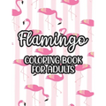 Flamingo Coloring Book For Adults: Stress And Anxiety Relief Coloring Pages, Illustrations And Designs Of Flamingos To Color