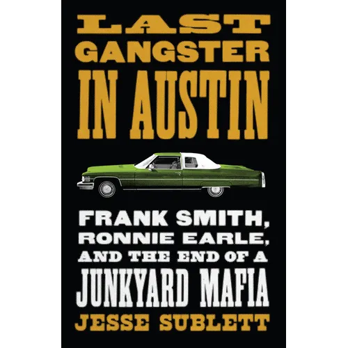 Last Gangster in Austin: Frank Smith, Ronnie Earle, and the End of a Junkyard Mafia