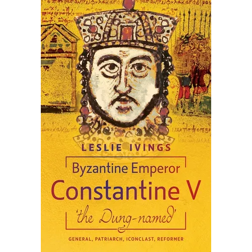 Byzantine Emperor Constantine V, 'The Dung-Named': General, Patriarch, Iconoclast, Reformer