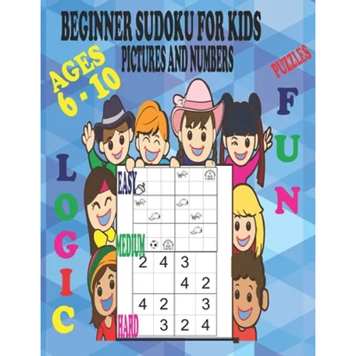Beginner Sudoku Puzzles for Kids Ages 6 - 10, Pictures and Numbers, Easy Medium and Hard, Fun and Logic.: Varying Degrees of Difficulty Staring Off Ve