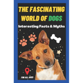 The Fascinating World of Dogs: Interesting Facts and Myths about Dogs A Book for Kids, Teens, Adults who love Dogs