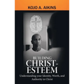 Building Christ-Esteem: Understanding Your Identity, Worth, and Authority in Christ