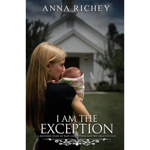 I Am the Exception: A Mother's Story of Rape Conception and the Grace of God