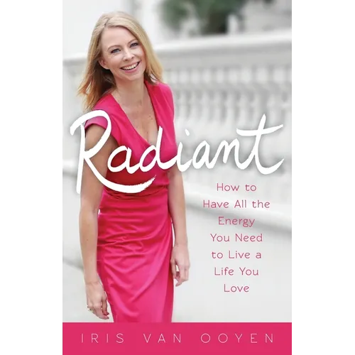 Radiant: How to Have All the Energy You Need to Live a Life You Love
