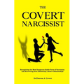 The Covert Narcissist: Recognizing the Most Dangerous Subtle Form of Narcissism and Recovering from Emotionally Abusive Relationships