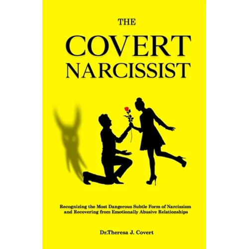 The Covert Narcissist: Recognizing the Most Dangerous Subtle Form of Narcissism and Recovering from Emotionally Abusive Relationships