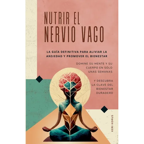 NUTRIR EL NERVIO VAGO La guía definitiva para aliviar la ansiedad y promover el bienestar