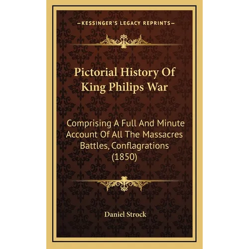 Pictorial History Of King Philips War: Comprising A Full And Minute Account Of All The Massacres Battles, Conflagrations (1850)