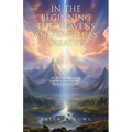 In the Beginning the Heavens and Earth as Created: The World That Then Was and the World That Is Now and the World That Is to Come