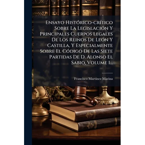 Ensayo HistÃ3rico-crÃ-tico Sobre La LegislaciÃ3n Y Principales Cuerpos Legales De Los Reinos De LeÃ3n Y Castilla, Y Especialmente Sobre El CÃ3digo De