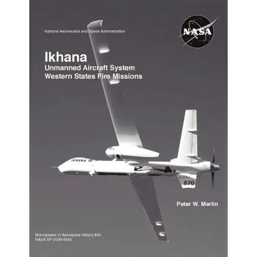 Ikhana: Unmanned Aircraft System Western States Fire Missions (NASA Monographs in Aerospace History series, number 44)