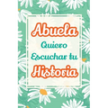 Abuela, Quiero Escuchar tu Historia: Háblame de tu vida: Historia familiar, recuerdos y vivencias escritas por una abuela