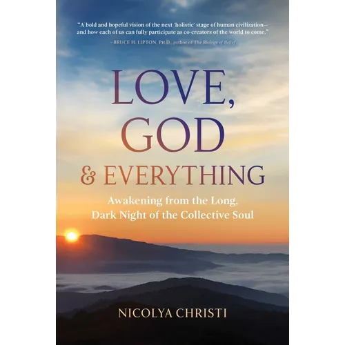 Love, God, and Everything: Awakening from the Long, Dark Night of the Collective Soul
