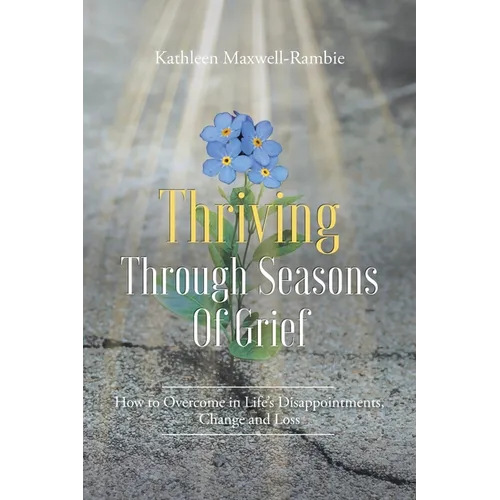 Thriving Through Seasons of Grief: How to Overcome in Life's Disappointments, Change and Loss